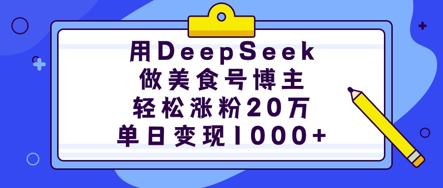 用DeepSeek做美食号博主，轻松涨粉20万，单日变现1000+-西瓜网创