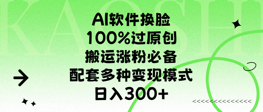 AI软件换脸，100%过原创，搬运涨粉必备，配套多种变现模式，日入300+-西瓜网创