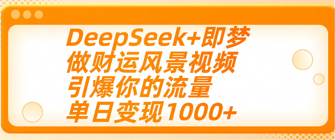用DeepSeek+即梦制作财运风景视频，引爆你的流量，单日变现1000+-西瓜网创