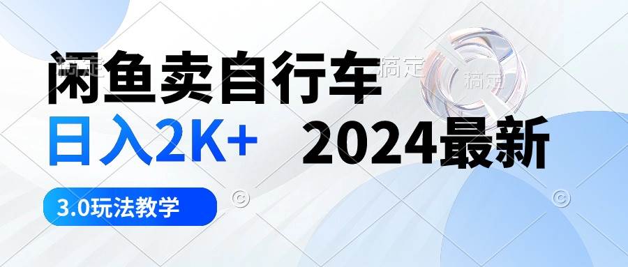 闲鱼卖自行车 日入2K+ 2024最新 3.0玩法教学-西瓜网创