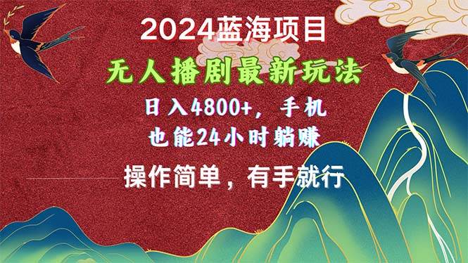 2024蓝海项目，无人播剧最新玩法，日入4800+，手机也能操作简单有手就行-西瓜网创