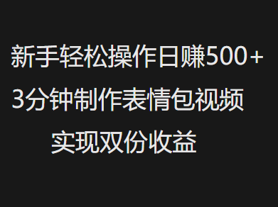 新手小白轻松操作日赚500+，3分钟制作表情包视频，实现双份收益-西瓜网创