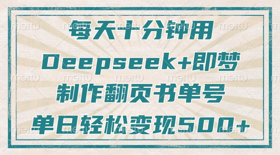 每天十分钟，用Deepseek+即梦，制作翻页书单号，疯狂涨粉，单日轻松变现500+-西瓜网创