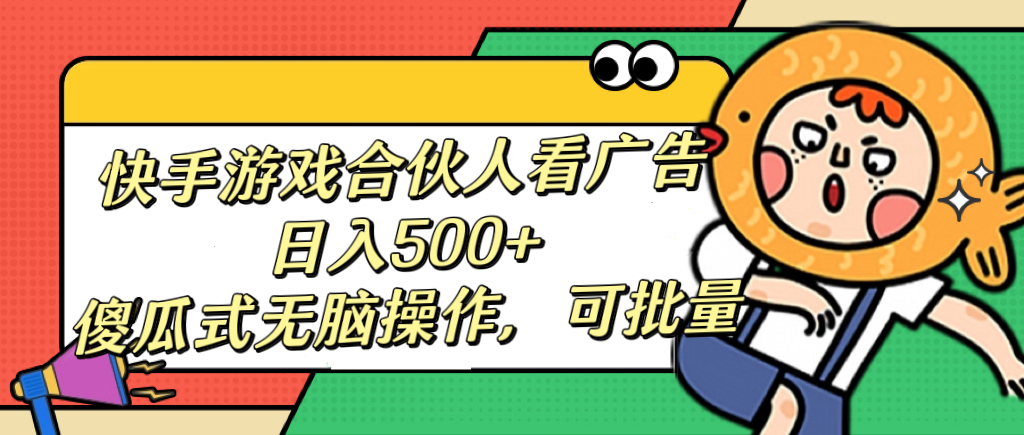 快手游戏合伙人看广告，日入500+ 傻瓜式无脑操作，可批量-西瓜网创