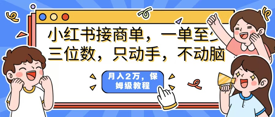 小红书商单项目，一单最少三位数，只动手不动，脑月入2万，看完就能上手，详细教程。-西瓜网创