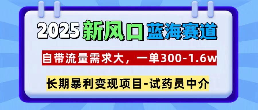 2025新风口蓝海赛道,一单300~1.6w,自带流量需求大,试药员中介-西瓜网创