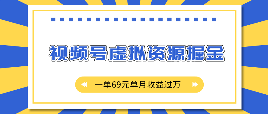 外面收费2980的项目，视频号虚拟资源掘金，一单69元单月收益过万-西瓜网创