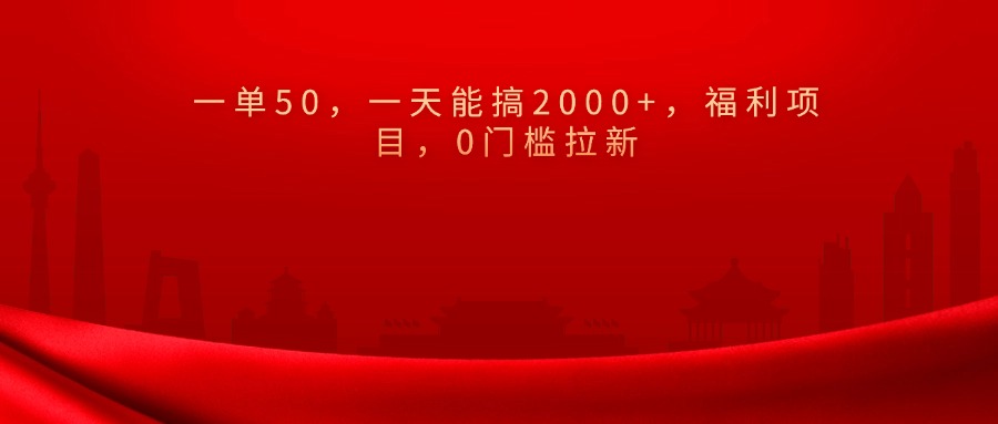 0门槛拉新，一单50，一天能搞2000+，福利项目，-西瓜网创