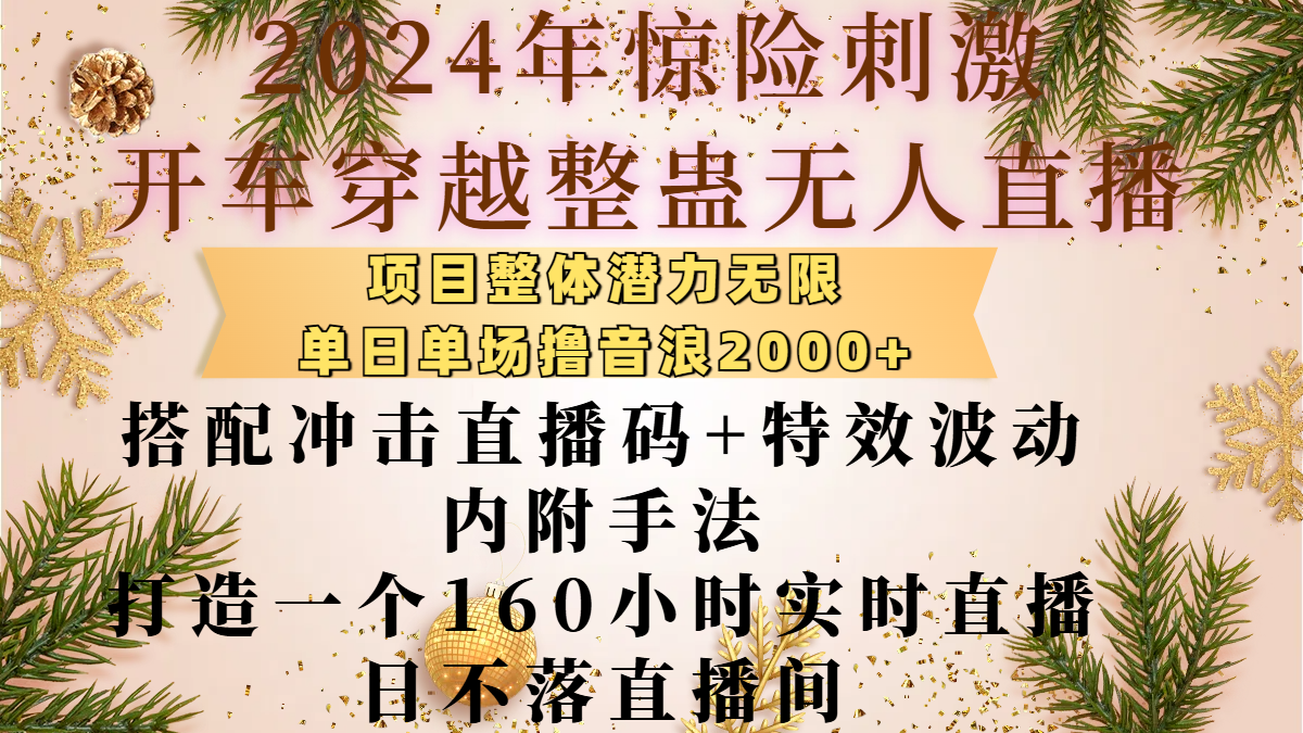 2024年惊险刺激开车穿越整蛊无人直播，项目整体也是潜力无限，单日单场撸音浪2000+，搭配冲击直播码+特效波动的内附手法，打造一个160小时实时直播日不落直播间-西瓜网创
