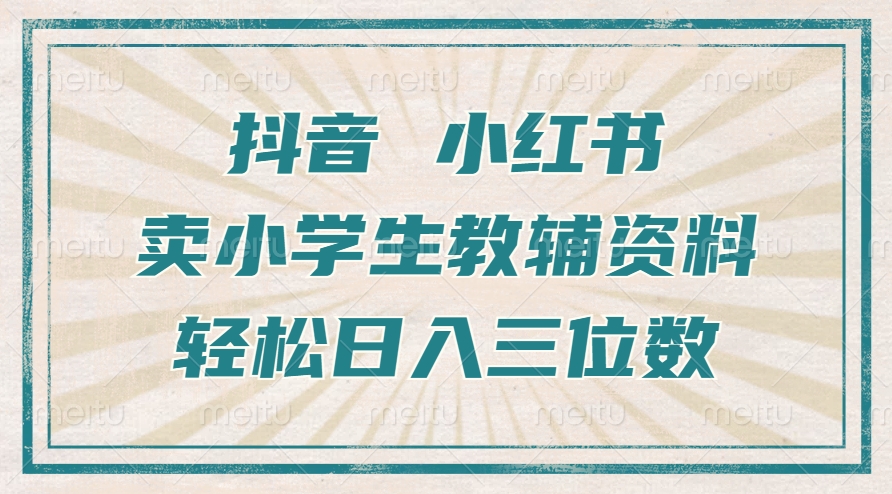 抖音小红书卖小学生教辅资料，一个月利润1W+，操作简单，小白也能轻松日入3位数-西瓜网创