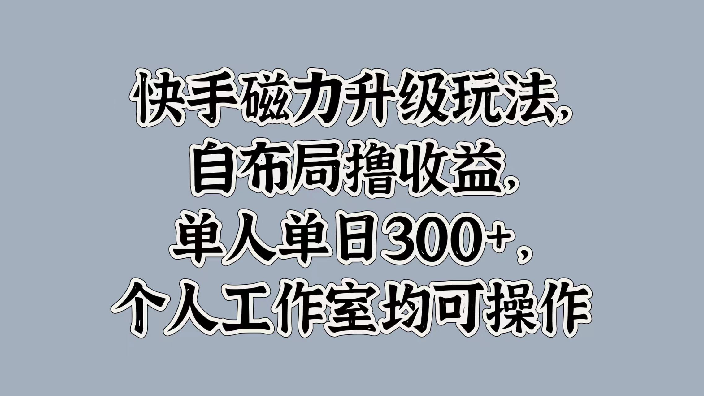快手磁力升级玩法，自布局撸收益，单人单日300+，个人工作室均可操作-西瓜网创
