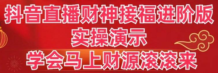 抖音直播财神接福进阶版 实操演示 学会马上财源滚滚来-西瓜网创