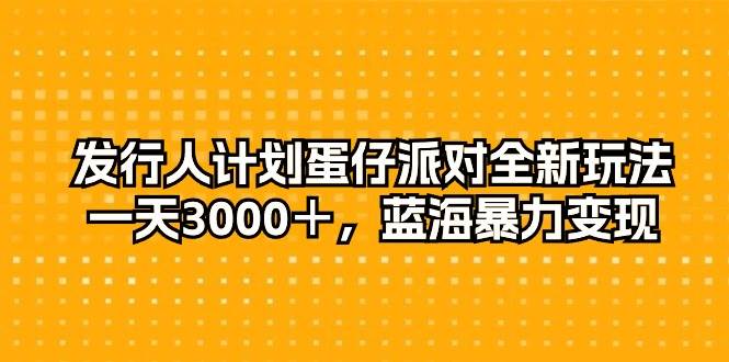 发行人计划蛋仔派对全新玩法，一天3000＋，蓝海暴力变现-西瓜网创