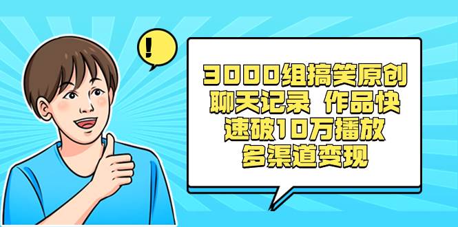 3000组搞笑原创聊天记录 作品快速破10万播放 多渠道变现-西瓜网创