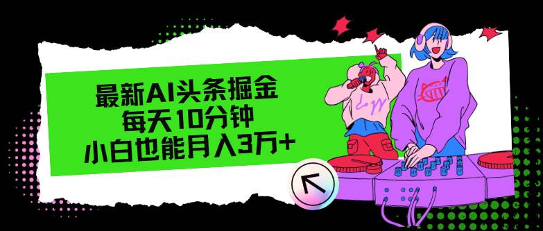最新AI头条掘金，每天只需10分钟，小白也能月入3万+-西瓜网创