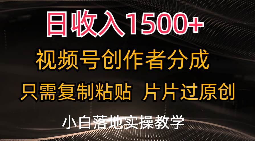 日收入1500+，视频号创作者分成，只需复制粘贴，片片过原创，小白也可…-西瓜网创