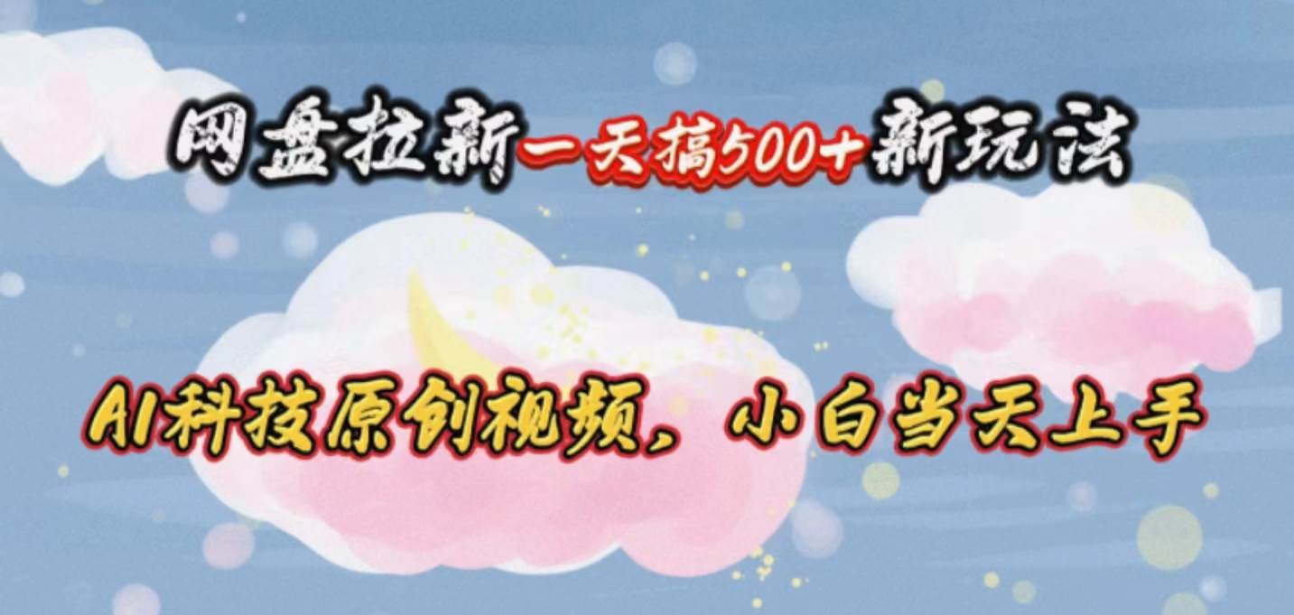 网盘拉新一天搞500新玩法，Ai科技原创视频，小白当天上手-西瓜网创