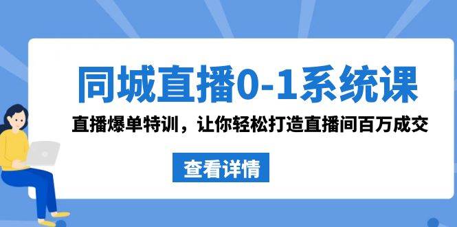 同城直播0-1系统课 抖音同款：直播爆单特训，让你轻松打造直播间百万成交-西瓜网创