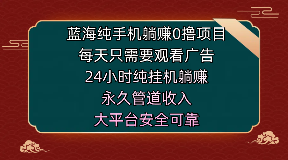 蓝海纯手机躺赚0撸项目，每天只需要观看广告，24小时纯挂机躺赚，永久管道收入，主业副业的绝佳选择，大平台安全可靠-西瓜网创