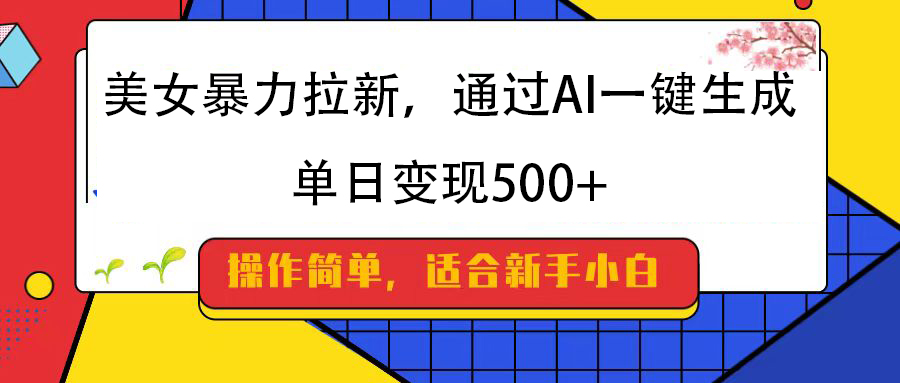 美女暴力拉新,通过AI一键生成,纯小白一学就会,单日变现500+-西瓜网创