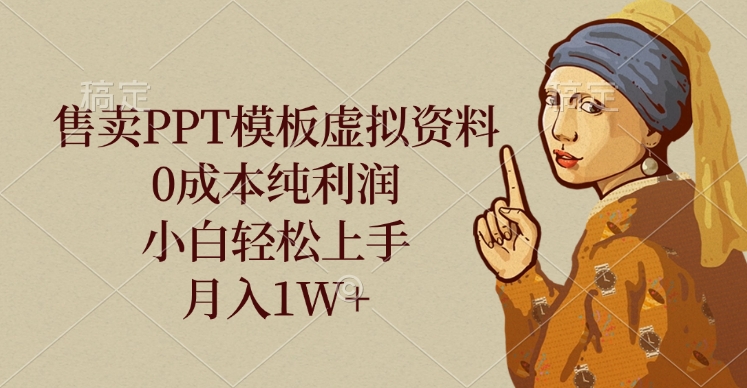 售卖PPT模板虚拟资料，0成本纯利润，小白轻松上手，月入1W+-西瓜网创