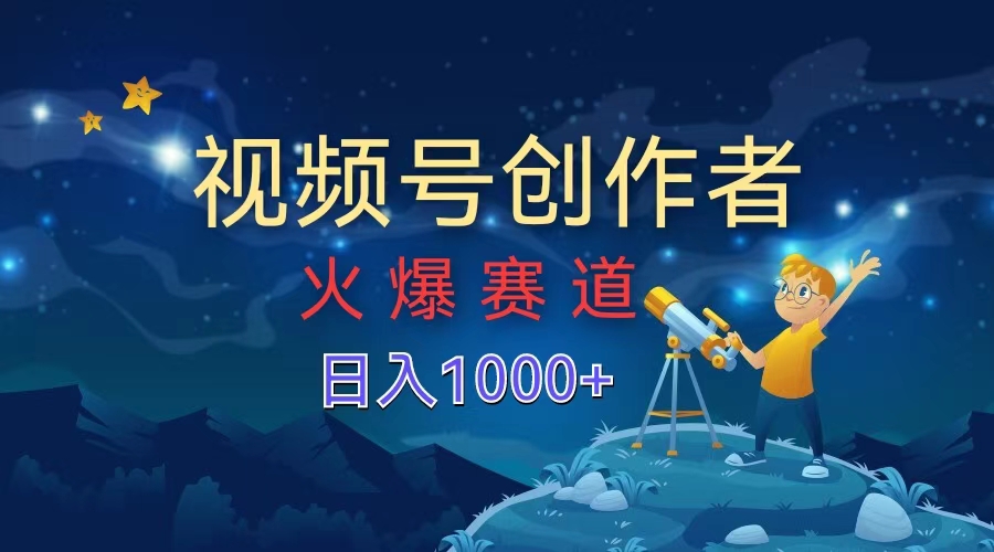 视频号创作者，火爆赛道，日入1000+-西瓜网创
