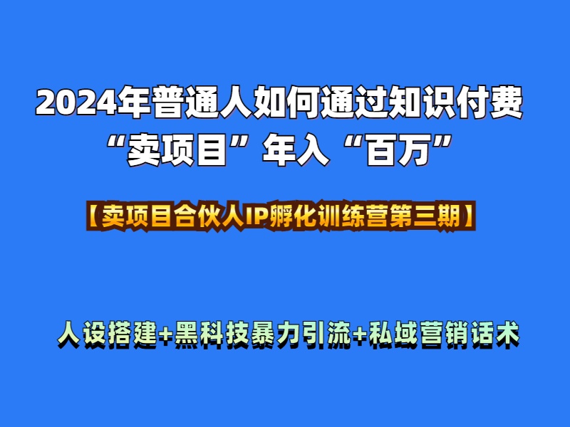 2024年普通人如何通过知识付费“卖项目”年入“百万”人设搭建-黑科技暴力引流-全流程-西瓜网创