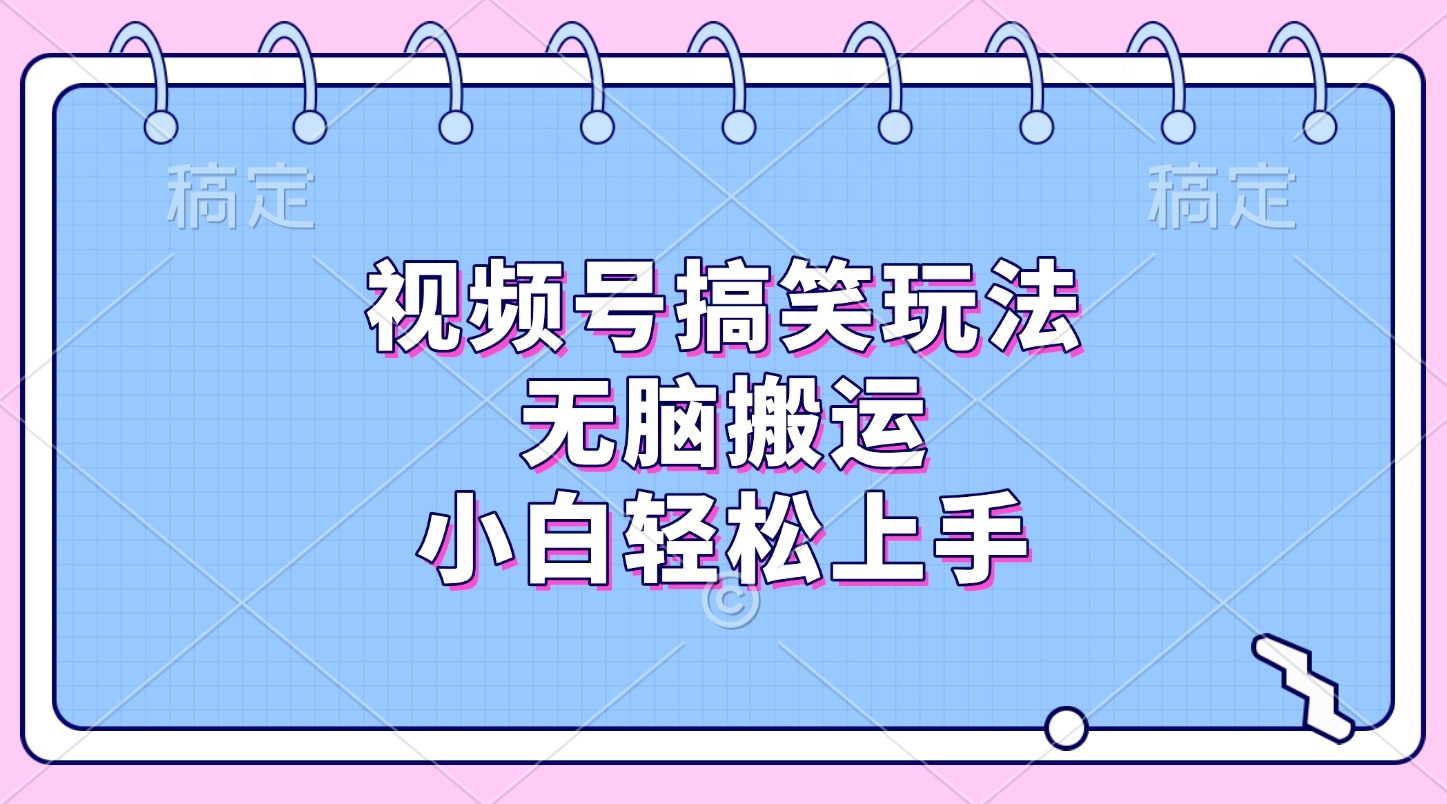 视频号搞笑玩法，无脑搬运，小白轻松上手-西瓜网创