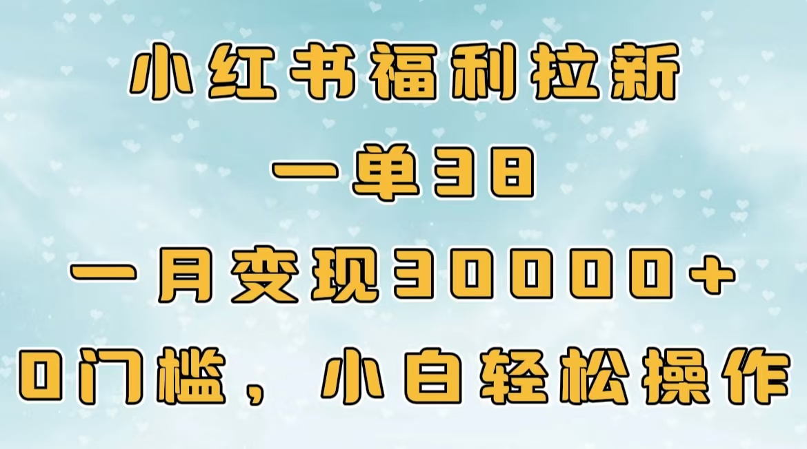 小红书福利拉新，一单38，一月30000＋轻轻松松，0门槛小白轻松操作-西瓜网创
