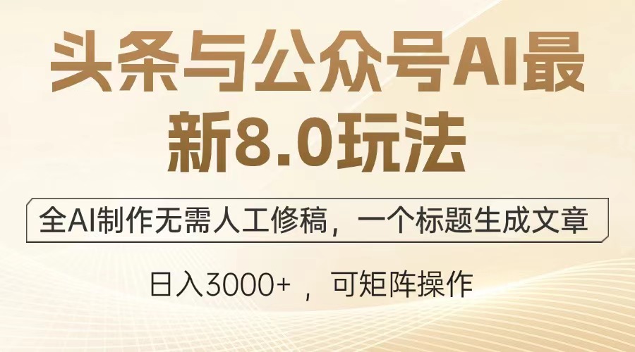 头条与公众号AI最新8.0玩法，全AI制作无需人工修稿，一个标题生成文章，日入3000+-西瓜网创