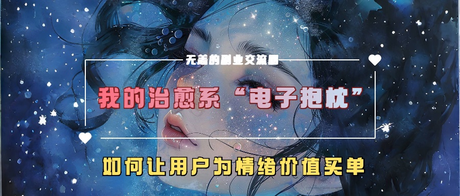 我的治愈系“电子抱枕”，如何让用户为情绪价值买单！-西瓜网创