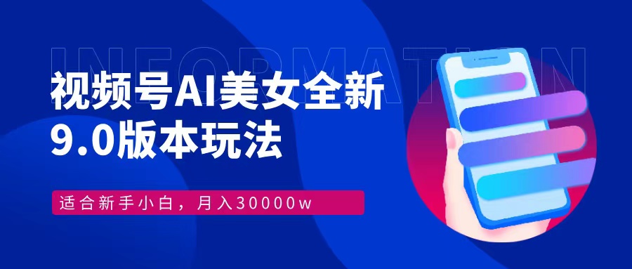 视频号AI美女全新玩法9.0 小白轻松上手 月入30000＋-西瓜网创