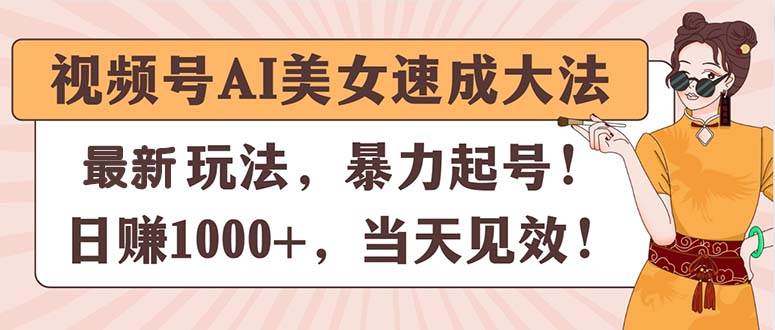 视频号AI美女速成大法，暴力起号，日赚1000+，当天见效-西瓜网创
