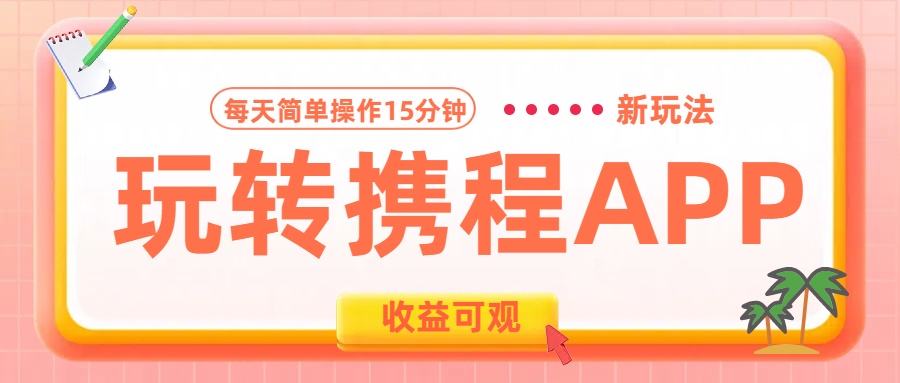 玩转携程APP新玩法，每天简单操作15分钟，收益可观!-西瓜网创