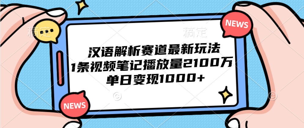 汉语解析赛道最新玩法，1条视频笔记播放量2100万，单日变现1000+-西瓜网创