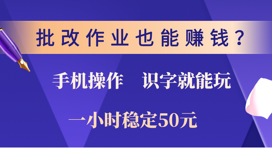 0门槛手机项目，改作业也能赚钱？识字就能玩！一小时稳定50元！-西瓜网创