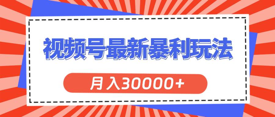 视频号最新暴利玩法，轻松月入30000+-西瓜网创