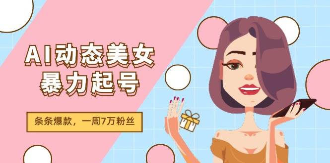 AI动态美女暴力起号2.0，新赛道原创作品，条条爆款，一周7万粉丝-西瓜网创