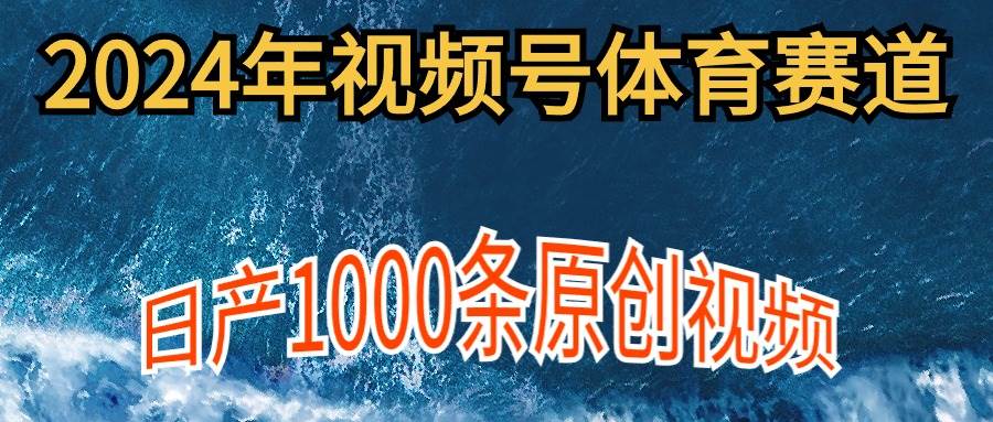 2024年体育赛道视频号，新手轻松操作， 日产1000条原创视频,多账号多撸分成-西瓜网创