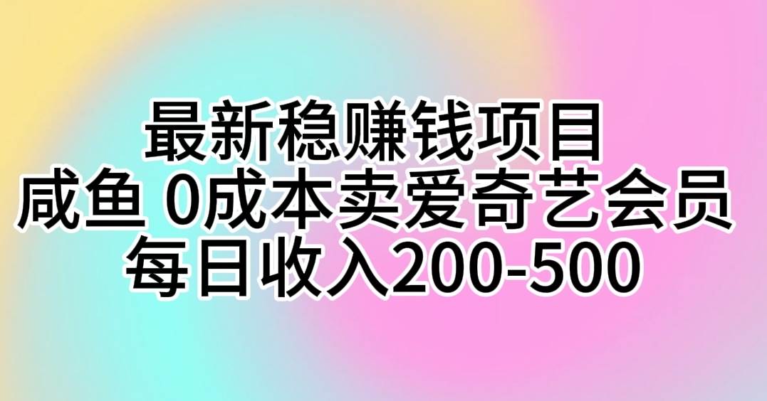 最新稳赚钱项目 咸鱼 0成本卖爱奇艺会员 每日收入200-500-西瓜网创