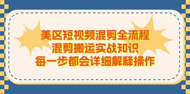 美区短视频混剪全流程，混剪搬运实战知识，每一步都会详细解释操作-西瓜网创
