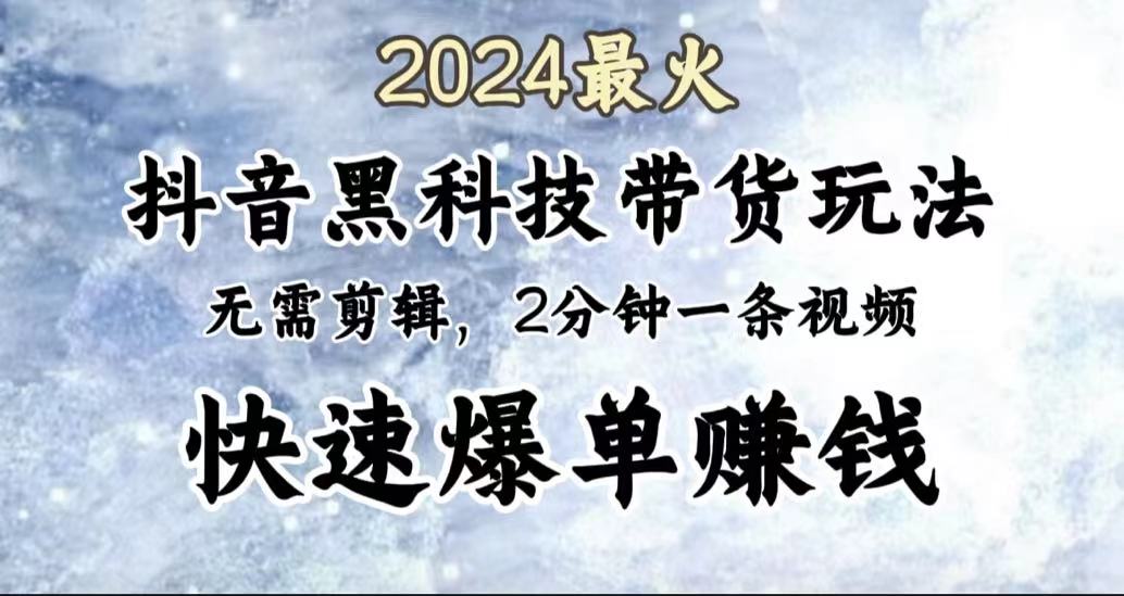 2024最火，抖音黑科技带货玩法，无需剪辑基础，2分钟一条作品，快速爆单-西瓜网创