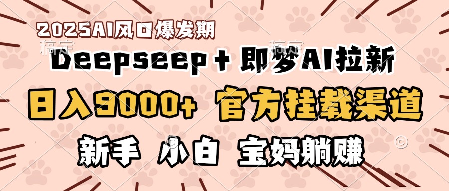 日入9000+！DeepSeep＋即梦拉新，官方挂载渠道，新手小白宝妈躺赚-西瓜网创