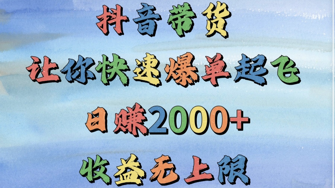 抖音带货，让你快速爆单起飞，日赚2000+，收益无上限-西瓜网创