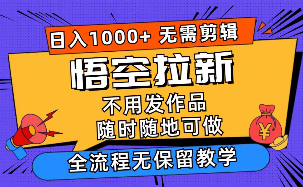 悟空拉新日入1000+无需剪辑当天上手，一部手机随时随地可做，全流程无…-西瓜网创
