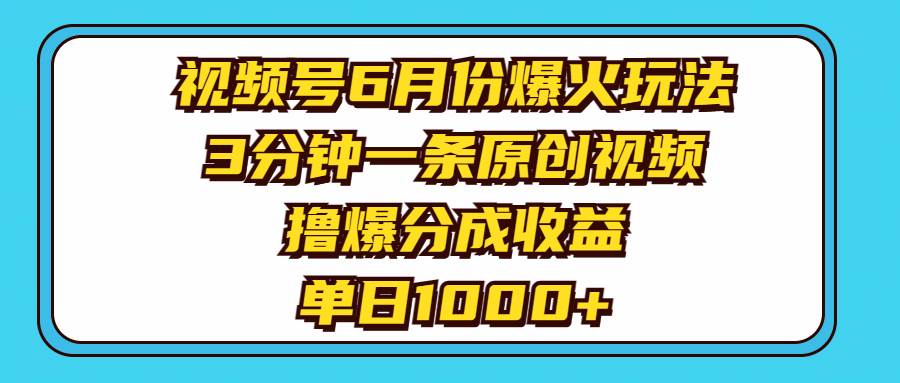 视频号6月份爆火玩法，3分钟一条原创视频，撸爆分成收益，单日1000+-西瓜网创