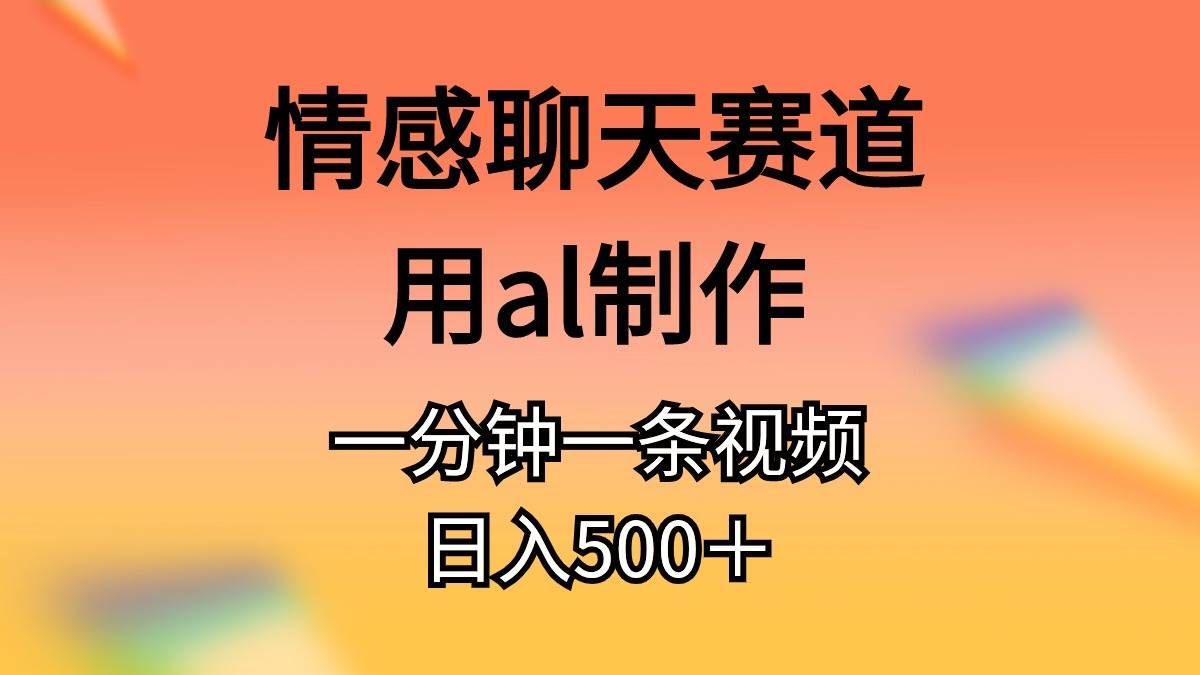 情感聊天赛道用al制作一分钟一条原创视频日入500＋-西瓜网创
