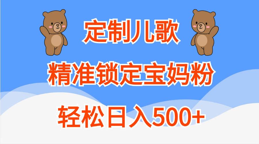 定制儿歌精准锁定宝妈粉，轻松日入500+-西瓜网创
