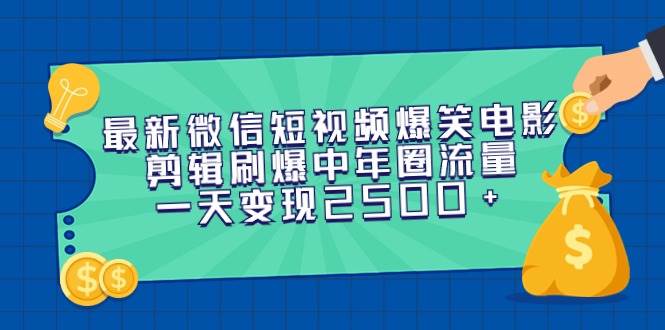 最新微信短视频爆笑电影剪辑刷爆中年圈流量，一天变现2500+-西瓜网创
