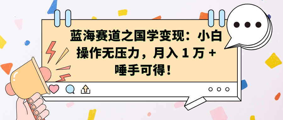 蓝海赛道之国学变现：小白操作无压力，月入 1 万 + 唾手可得！-西瓜网创